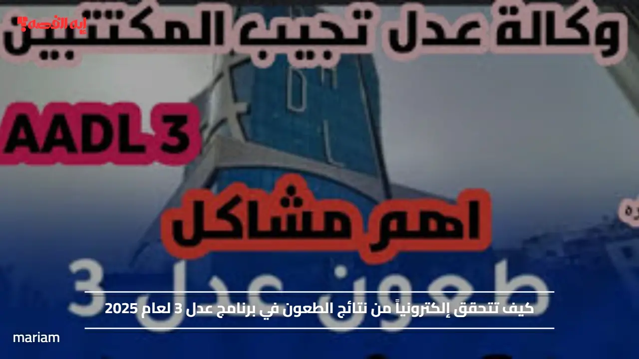 كيف تتحقق إلكترونياً من نتائج الطعون في برنامج عدل 3 لعام 2025